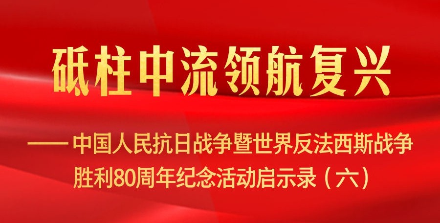 砥柱中流領(lǐng)航復(fù)興——中國人民抗日戰(zhàn)爭暨世
